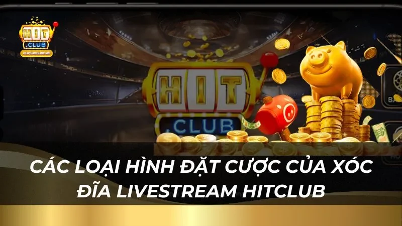 HitClub - Đỉnh Cao Xóc Đĩa Livestream 2025 Tỷ Lệ Thắng Lớn Các loại hình đặt cược của xóc đĩa livestream