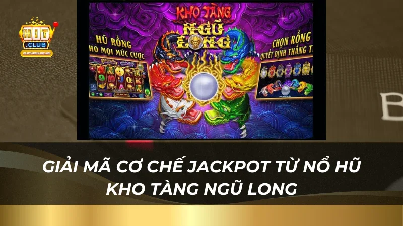 Kho Tàng Ngũ Long - Đặt Cược Dễ Dàng, Thắng Lớn Tại Hitclub Giải mã cơ chế jackpot từ nổ hũ kho tàng ngũ long