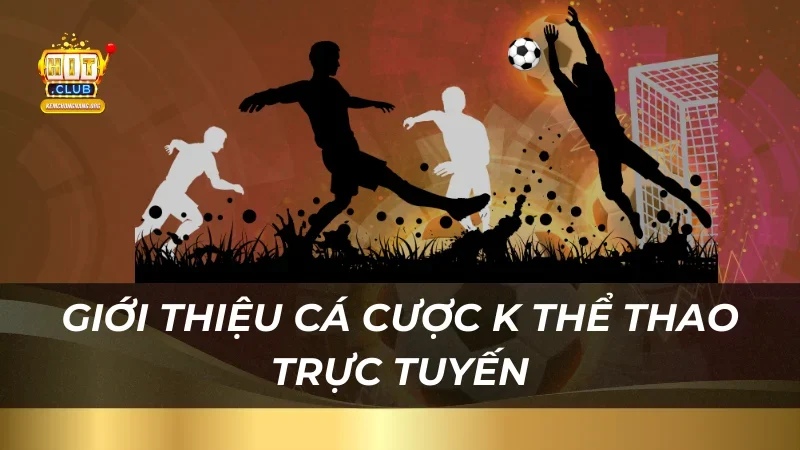 Cá Cược K Thể Thao Trực Tuyến Tại Hitclub Với Tỷ Lệ Hấp Dẫn Giới thiệu cá cược K Thể Thao trực tuyến