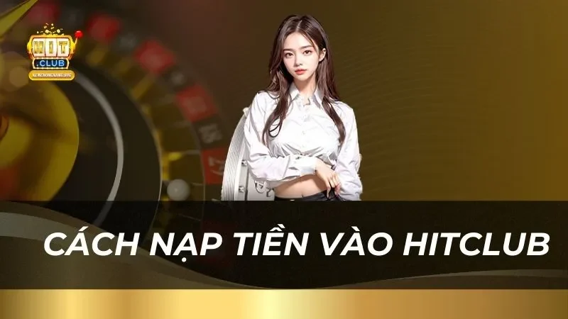Hướng Dẫn Cách Nạp Tiền 2025 Cực Nhanh Chóng Và An Toàn huong-dan-chi-tiet-cach-nap-tien-vao-hitclub
