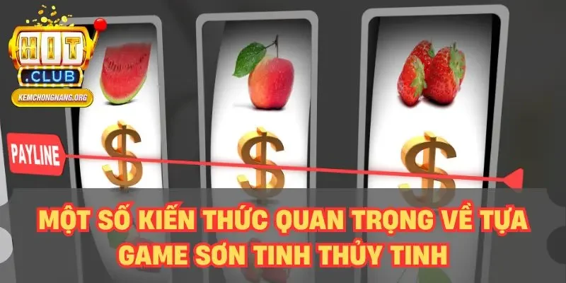 Sơn Tinh Thủy Tinh - Thử Sức Game Slot Độc Đáo Nhất 2025 Một số kiến thức quan trọng về tựa game Sơn Tinh Thủy Tinh