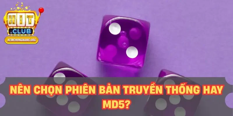 Tài Xỉu MD5 HITCLUB - Sảnh Game Đổi Thưởng Hot Nhất 2025 Nên chọn phiên bản truyền thống hay MD5?
