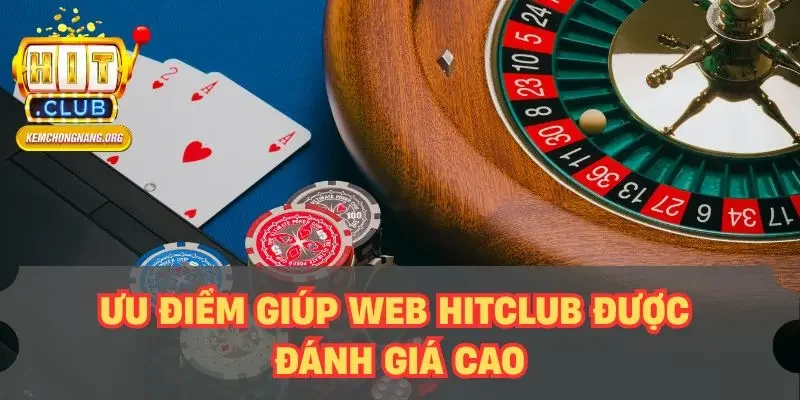 Web HITCLUB - Hướng Dẫn Truy Cập Nhanh Không Lo Bị Chặn Ưu điểm giúp web HITCLUB được đánh giá cao
